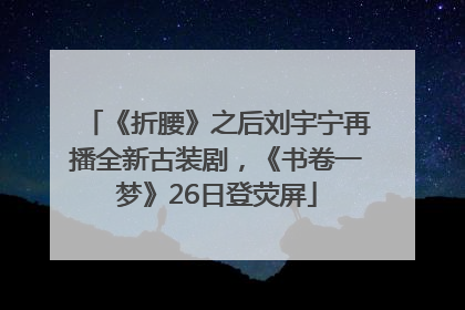 《折腰》之后刘宇宁再播全新古装剧，《书卷一梦》26日登荧屏