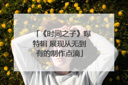 《时间之子》曝特辑 展现从无到有的制作点滴