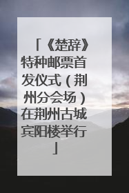 《楚辞》特种邮票首发仪式（荆州分会场）在荆州古城宾阳楼举行