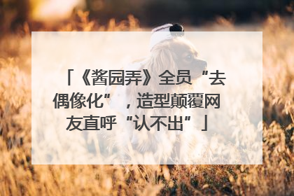《酱园弄》全员“去偶像化”,造型颠覆网友直呼“认不出”