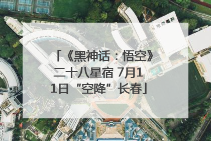《黑神话：悟空》二十八星宿 7月11日“空降”长春