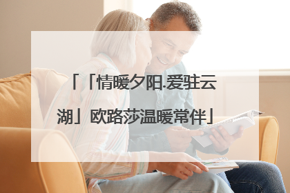 「情暖夕阳.爱驻云湖」欧路莎温暖常伴