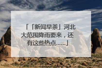 「新闻早茶」河北大范围降雨要来，还有这些热点……