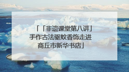 「非遗课堂第八讲」手作古法驱蚊香饰走进商丘市新华书店
