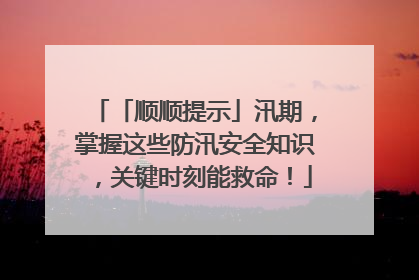 「顺顺提示」汛期，掌握这些防汛安全知识，关键时刻能救命！