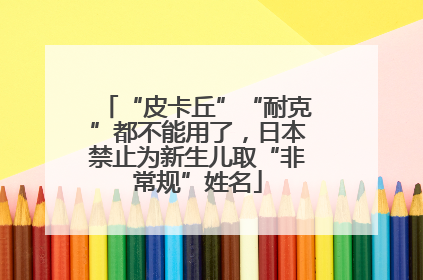 “皮卡丘”“耐克”都不能用了，日本禁止为新生儿取“非常规”姓名
