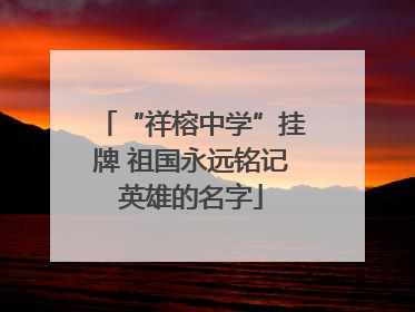 “祥榕中学”挂牌 祖国永远铭记英雄的名字