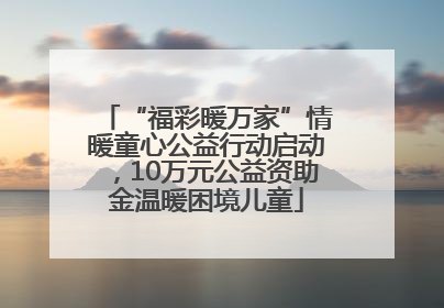 “福彩暖万家”情暖童心公益行动启动，10万元公益资助金温暖困境儿童