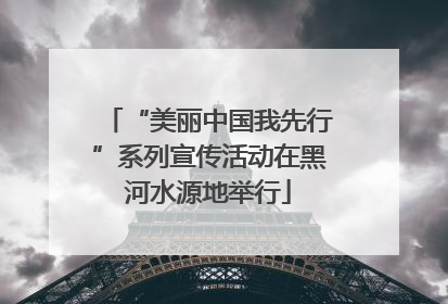 “美丽中国我先行”系列宣传活动在黑河水源地举行