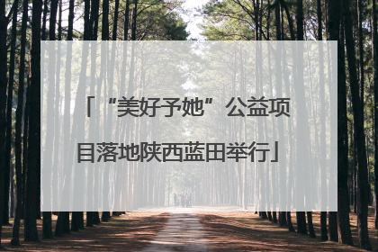 “美好予她”公益项目落地陕西蓝田举行