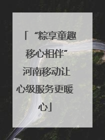 “粽享童趣 移心相伴” 河南移动让心级服务更暖心