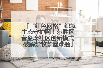 “红色网格”织就生态守护网！东胜区营盘壕社区创新模式破解禁牧禁垦难题