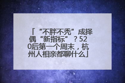 “不胖不秃”成择偶“新指标”？520后第一个周末，杭州人相亲都聊什么