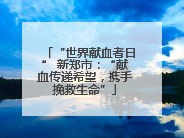 “世界献血者日” 新郑市：“献血传递希望，携手挽救生命”