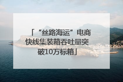 “丝路海运”电商快线集装箱吞吐量突破10万标箱