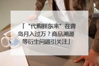 “代购胖东来”在青岛月入过万？商品溯源等衍生问题引关注
