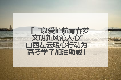 “以爱护航青春梦 文明新风沁人心”山西左云暖心行动为高考学子加油助威