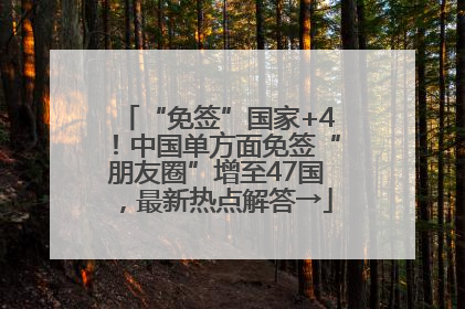 “免签”国家+4！中国单方面免签“朋友圈”增至47国，最新热点解答→