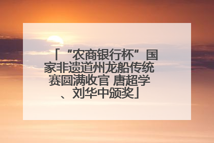 “农商银行杯”国家非遗道州龙船传统赛圆满收官 唐超学、刘华中颁奖