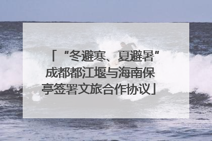 “冬避寒、夏避暑” 成都都江堰与海南保亭签署文旅合作协议