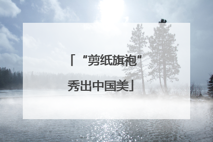 “剪纸旗袍” 秀出中国美