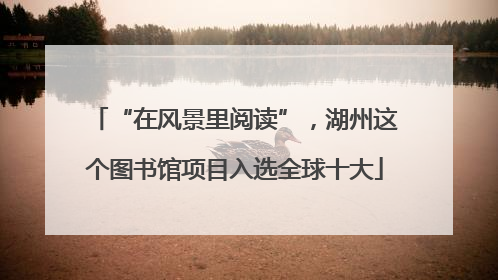 “在风景里阅读”，湖州这个图书馆项目入选全球十大