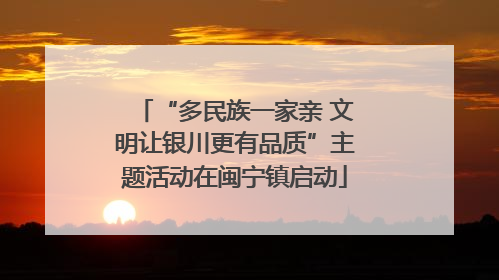 “多民族一家亲 文明让银川更有品质”主题活动在闽宁镇启动