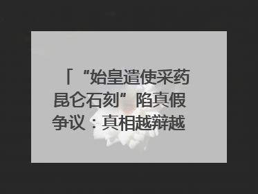 “始皇遣使采药昆仑石刻”陷真假争议：真相越辩越明｜新京报专栏