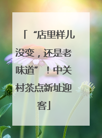 “店里样儿没变，还是老味道”！中关村茶点新址迎客