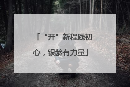 “开”新程践初心，银龄有力量