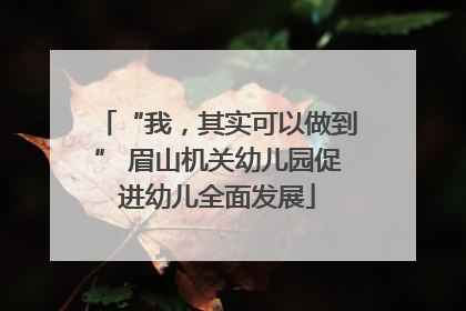 “我，其实可以做到” 眉山机关幼儿园促进幼儿全面发展