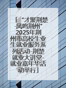 “才聚荆楚·凤鸣荆州”2025年荆州市高校生业生就业服务系列活动-荆楚就业大讲堂-就业嘉年华活动举行