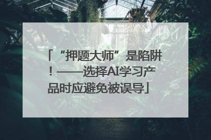 “押题大师”是陷阱！——选择AI学习产品时应避免被误导