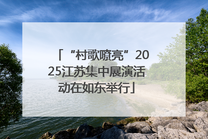“村歌嘹亮”2025江苏集中展演活动在如东举行