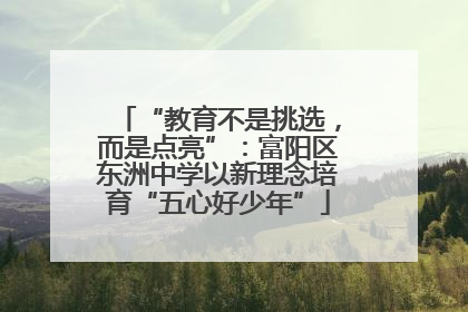 “教育不是挑选，而是点亮”：富阳区东洲中学以新理念培育“五心好少年”