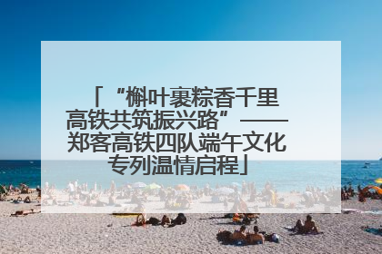 “槲叶裹粽香千里 高铁共筑振兴路”——郑客高铁四队端午文化专列温情启程
