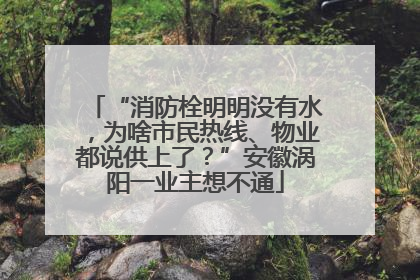 “消防栓明明没有水，为啥市民热线、物业都说供上了？”安徽涡阳一业主想不通