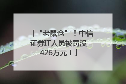 “老鼠仓”！中信证券IT人员被罚没426万元！