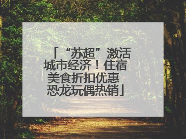 “苏超”激活城市经济！住宿美食折扣优惠 恐龙玩偶热销