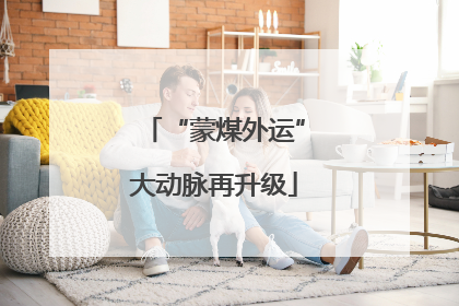“蒙煤外运”大动脉再升级