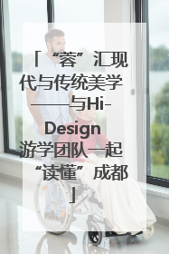 “蓉”汇现代与传统美学——与Hi-Design游学团队一起“读懂”成都