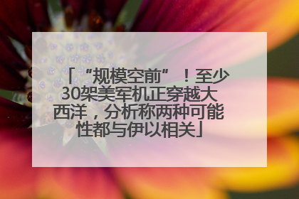 “规模空前”！至少30架美军机正穿越大西洋，分析称两种可能性都与伊以相关