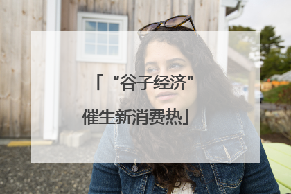 “谷子经济”催生新消费热