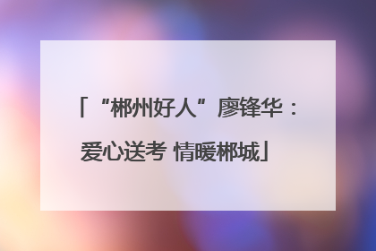 “郴州好人”廖锋华：爱心送考 情暖郴城