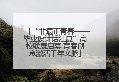 “非遗正青春——毕业设计话江夏”高校联展启幕 青春创意激活千年文脉