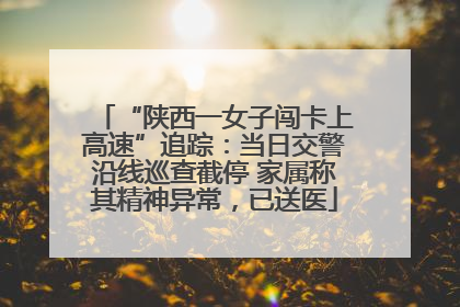 “陕西一女子闯卡上高速”追踪：当日交警沿线巡查截停 家属称其精神异常，已送医