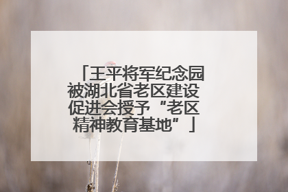 王平将军纪念园被湖北省老区建设促进会授予“老区精神教育基地”