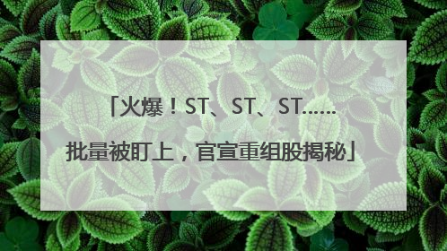 火爆！ST、ST、ST……批量被盯上，官宣重组股揭秘