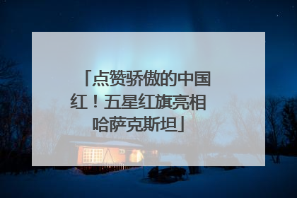 点赞骄傲的中国红！五星红旗亮相哈萨克斯坦