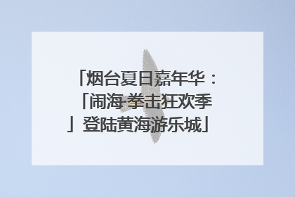 烟台夏日嘉年华：「闹海·拳击狂欢季」登陆黄海游乐城